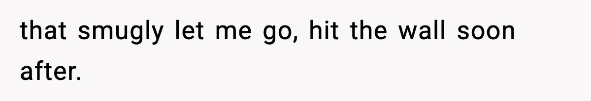 that smugly let me go, hit the wall soon after.