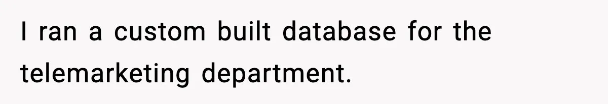 I ran a custom built database for the telemarketing department.
