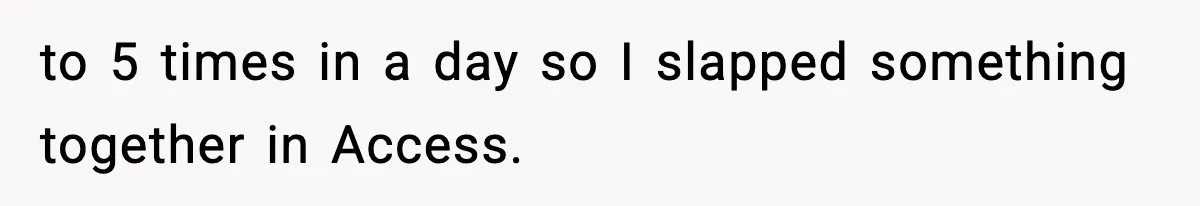 to 5 times in a day so I slapped something together in Access.