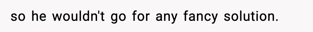 so he wouldn't go for any fancy solution.