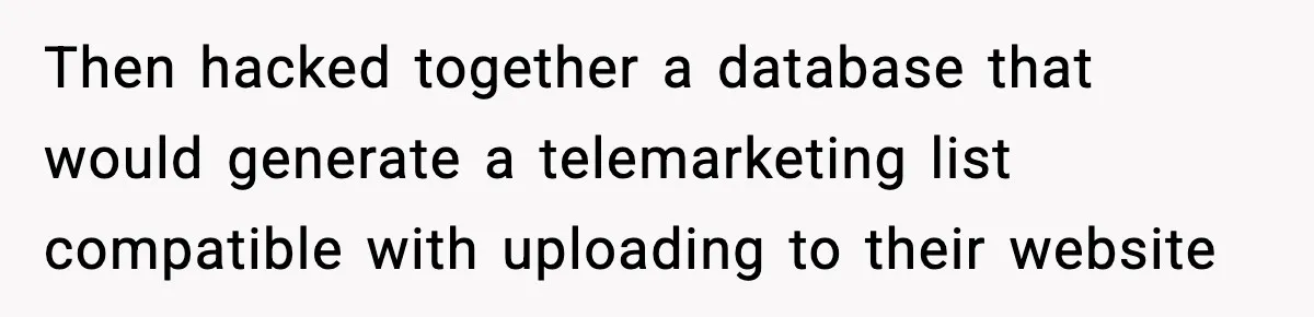 Then hacked together a database that would generate a telemarketing list compatible with uploading to their website