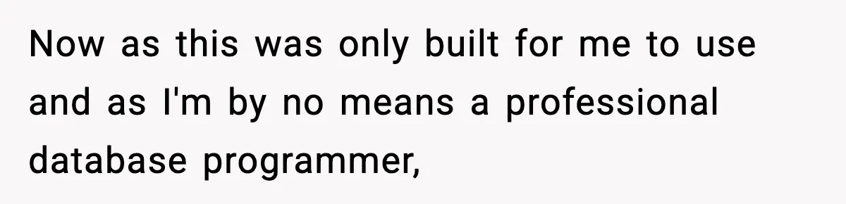 Now as this was only built for me to use and as I'm by no means a professional database programmer,