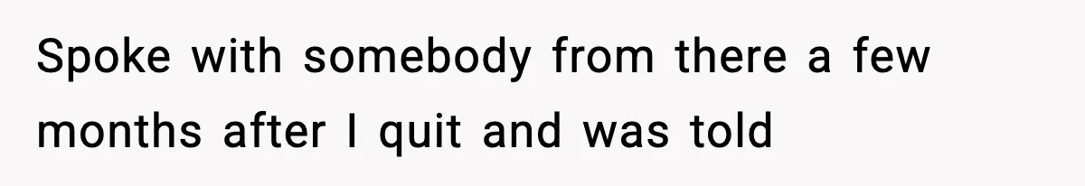 Spoke with somebody from there a few months after I quit and was told