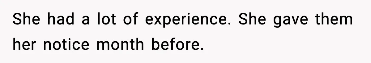 She had a lot of experience. She gave them her notice month before.