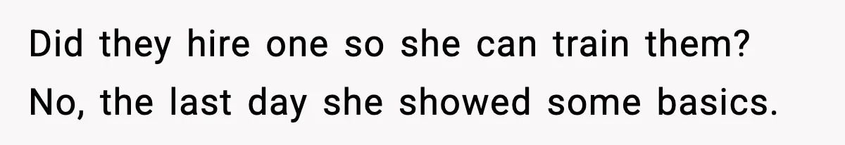 Did they hire one so she can train them? No, the last day she showed some basics.