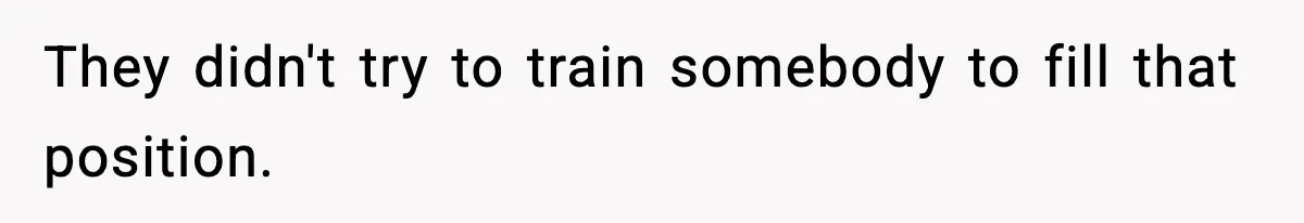 They didn't try to train somebody to fill that position.