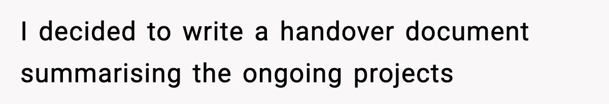 I decided to write a handover document summarising the ongoing projects