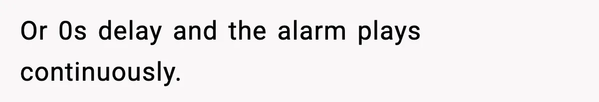 Or 0s delay and the alarm plays continuously.