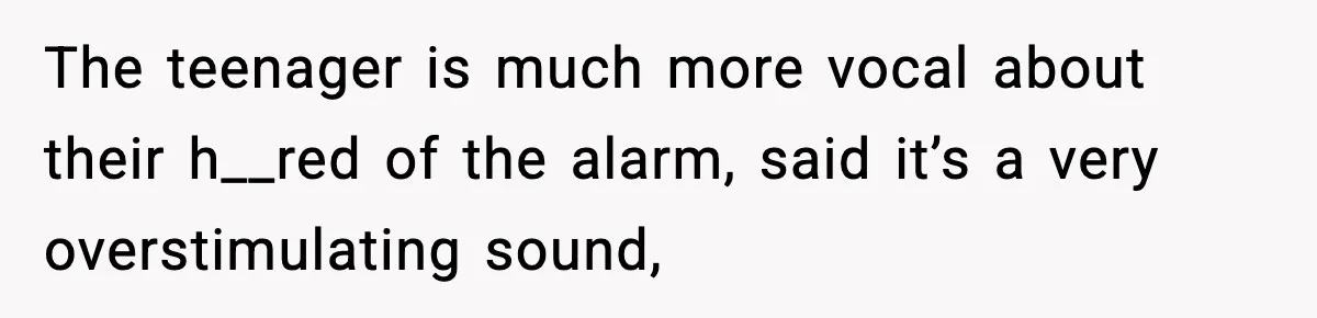 The teenager is much more vocal about their h__red of the alarm, said it’s a very overstimulating sound,