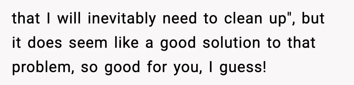 that I will inevitably need to clean up", but it does seem like a good solution to that problem, so good for you, I guess!