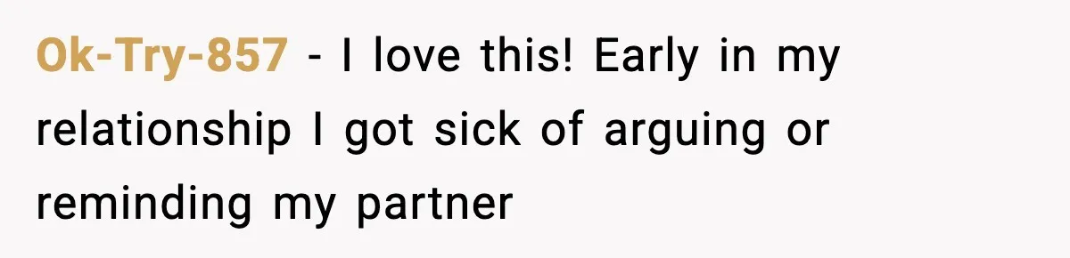 Ok-Try-857 − I love this! Early in my relationship I got sick of arguing or reminding my partner