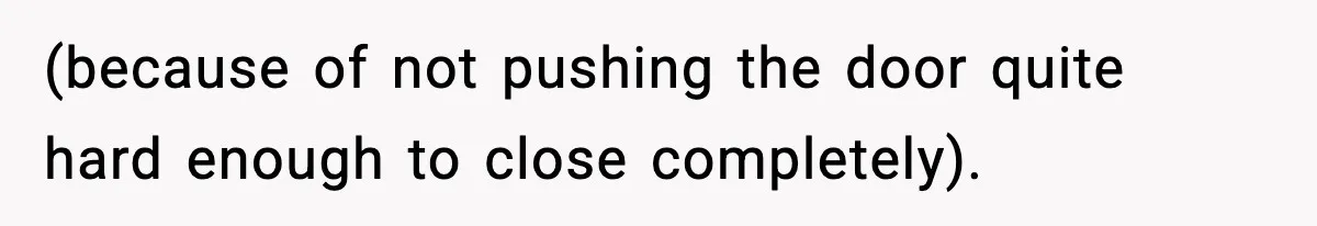 (because of not pushing the door quite hard enough to close completely).