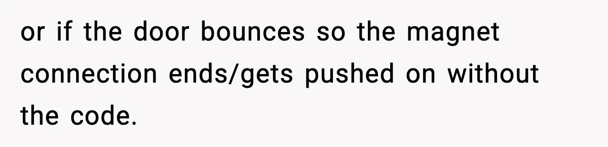 or if the door bounces so the magnet connection ends/gets pushed on without the code.