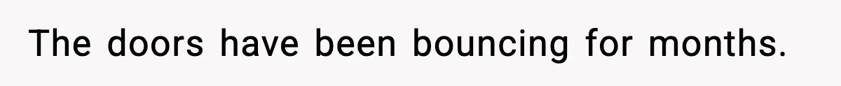 The doors have been bouncing for months.