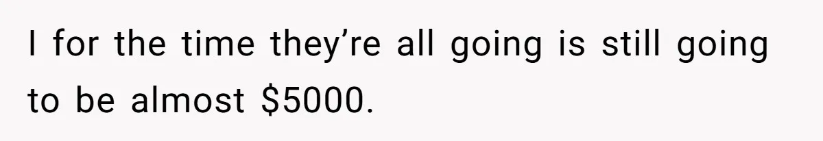 I for the time they’re all going is still going to be almost $5000.