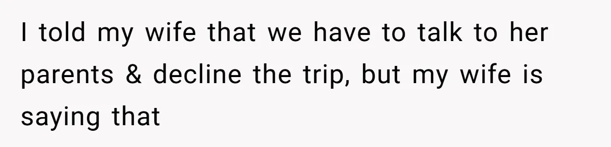 I told my wife that we have to talk to her parents & decline the trip, but my wife is saying that