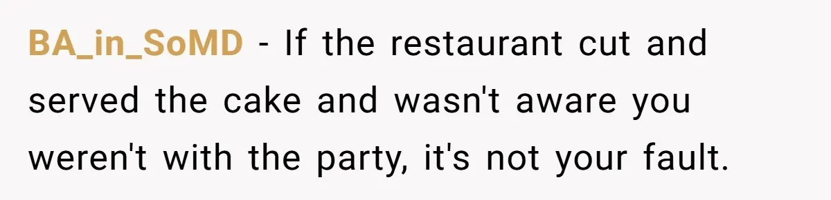 BA_in_SoMD − If the restaurant cut and served the cake and wasn't aware you weren't with the party, it's not your fault.