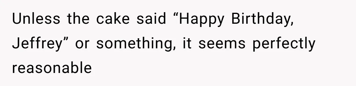 Unless the cake said “Happy Birthday, Jeffrey” or something, it seems perfectly reasonable