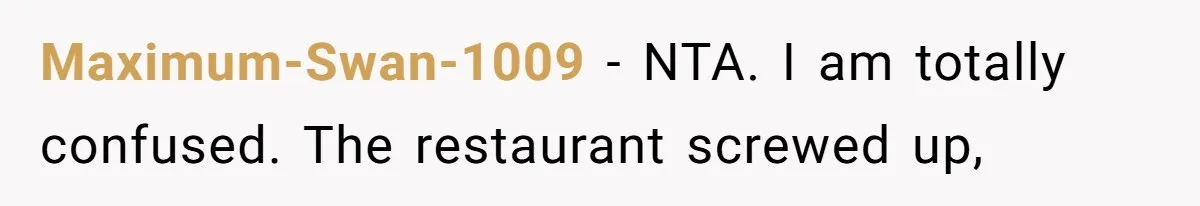 Maximum-Swan-1009 − NTA. I am totally confused. The restaurant screwed up,