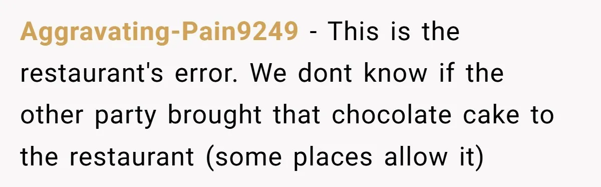 Aggravating-Pain9249 − This is the restaurant's error. We dont know if the other party brought that chocolate cake to the restaurant (some places allow it)