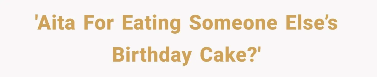 'AITA for eating someone else’s birthday cake?'