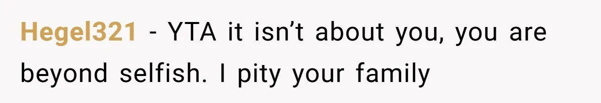 Hegel321 − YTA it isn’t about you, you are beyond selfish. I pity your family