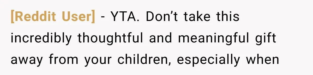 [Reddit User] − YTA. Don’t take this incredibly thoughtful and meaningful gift away from your children, especially when