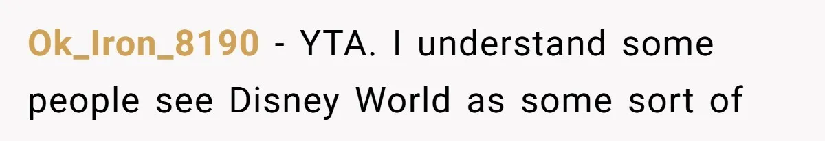 Ok_Iron_8190 − YTA. I understand some people see Disney World as some sort of