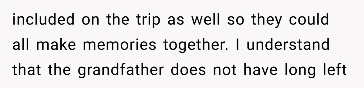 included on the trip as well so they could all make memories together. I understand that the grandfather does not have long left
