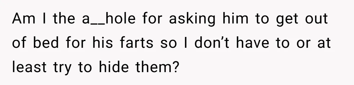 Am I the a__hole for asking him to get out of bed for his farts so I don’t have to or at least try to hide them?