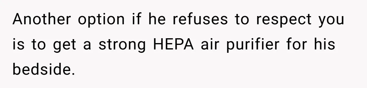 Another option if he refuses to respect you is to get a strong HEPA air purifier for his bedside.