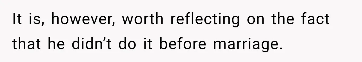It is, however, worth reflecting on the fact that he didn’t do it before marriage.