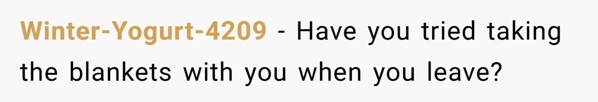 Winter-Yogurt-4209 − Have you tried taking the blankets with you when you leave?