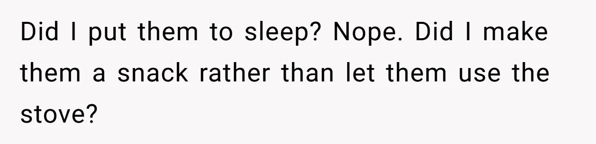 Did I put them to sleep? Nope. Did I make them a snack rather than let them use the stove?