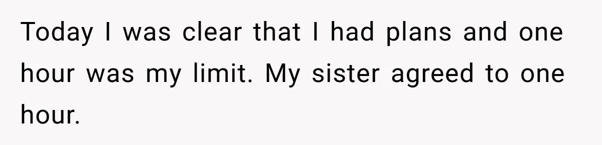 Today I was clear that I had plans and one hour was my limit. My sister agreed to one hour.