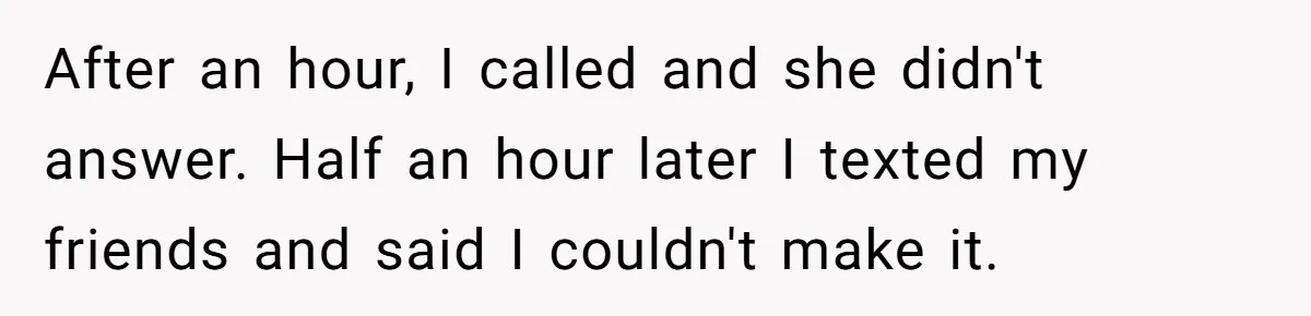 After an hour, I called and she didn't answer. Half an hour later I texted my friends and said I couldn't make it.