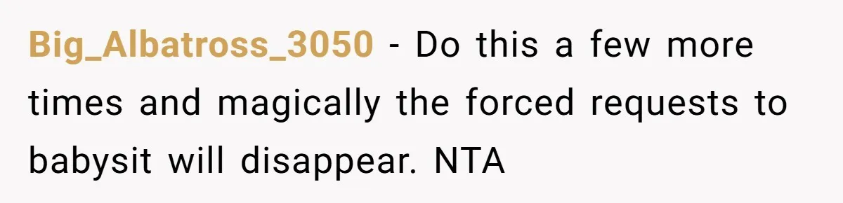 Big_Albatross_3050 − Do this a few more times and magically the forced requests to babysit will disappear. NTA