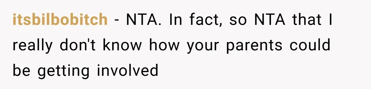 itsbilbobitch − NTA. In fact, so NTA that I really don't know how your parents could be getting involved