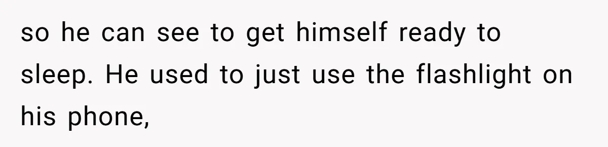 so he can see to get himself ready to sleep. He used to just use the flashlight on his phone,