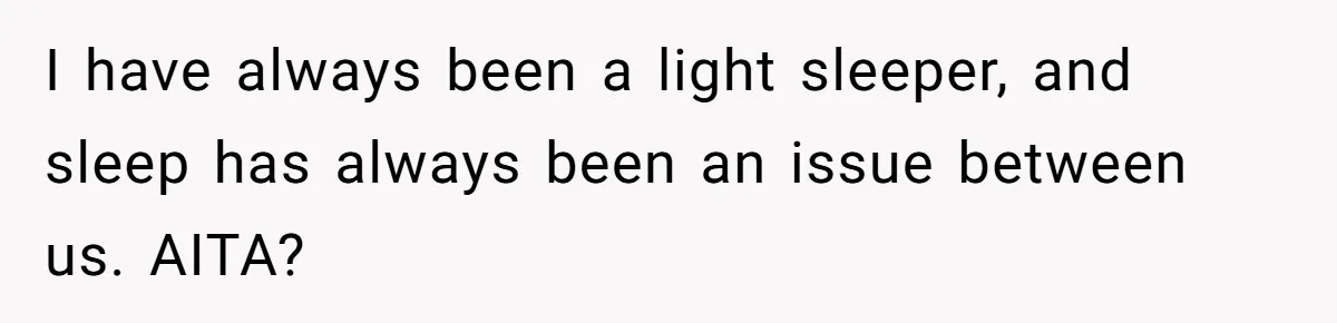 I have always been a light sleeper, and sleep has always been an issue between us. AITA?