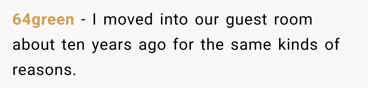 64green − I moved into our guest room about ten years ago for the same kinds of reasons.
