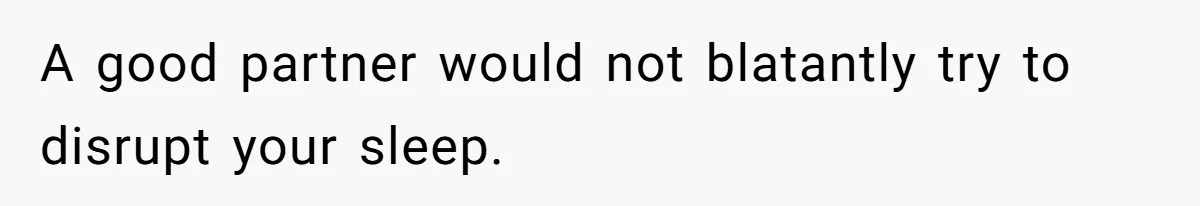 A good partner would not blatantly try to disrupt your sleep.