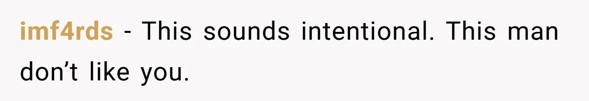 imf4rds − This sounds intentional. This man don’t like you.