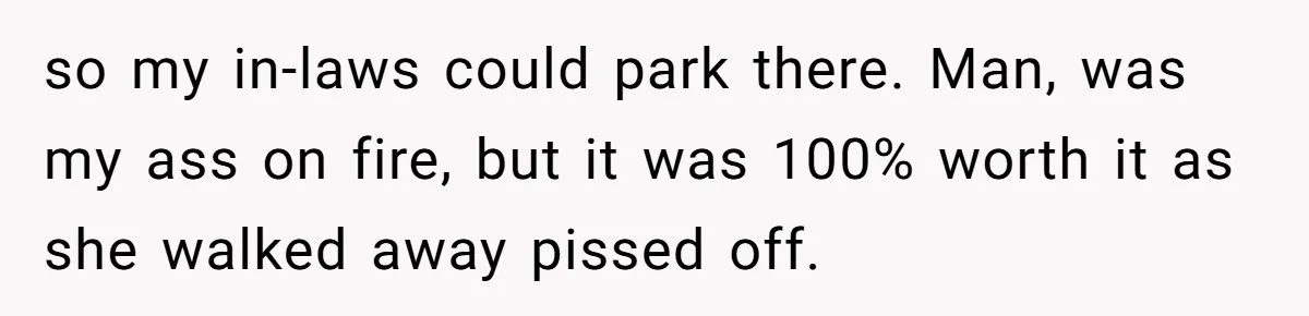 so my in-laws could park there. Man, was my ass on fire, but it was 100% worth it as she walked away pissed off.