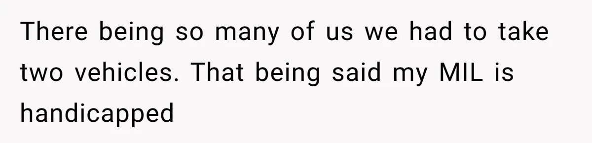 There being so many of us we had to take two vehicles. That being said my MIL is handicapped
