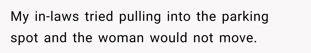 My in-laws tried pulling into the parking spot and the woman would not move.