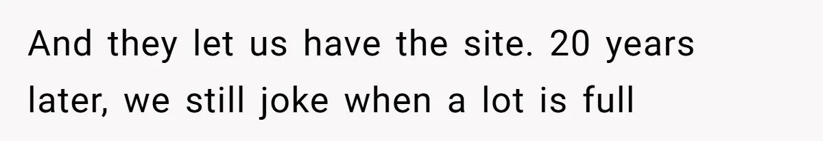 And they let us have the site. 20 years later, we still joke when a lot is full