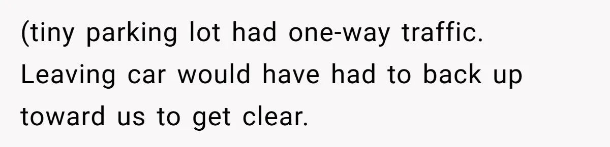 (tiny parking lot had one-way traffic. Leaving car would have had to back up toward us to get clear.