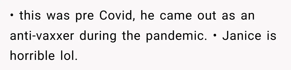 When Politics Tear a Family Apart: One Woman’s Emotional Decision to Choose Peace • this was pre Covid, he came out as an anti-vaxxer during the pandemic. • Janice is horrible lol.
