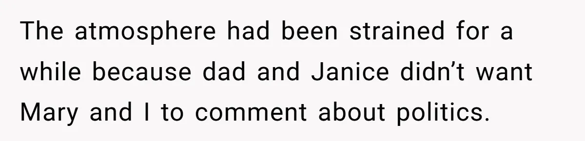 When Politics Tear a Family Apart: One Woman’s Emotional Decision to Choose Peace The atmosphere had been strained for a while because dad and Janice didn’t want Mary and I to comment about politics.